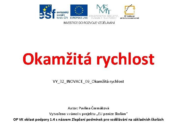 Okamžitá rychlost VY_32_INOVACE_09_Okamžitá rychlost Autor: Pavlína Čermáková Vytvořeno v rámci v projektu „EU peníze