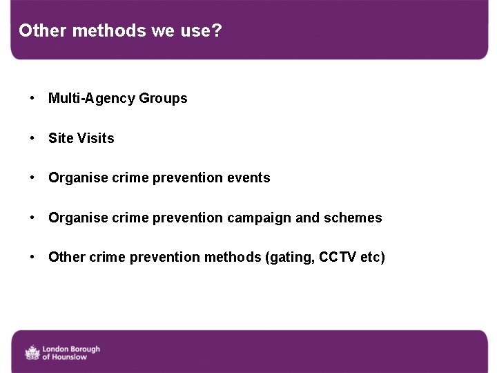 Other methods we use? • Multi-Agency Groups • Site Visits • Organise crime prevention