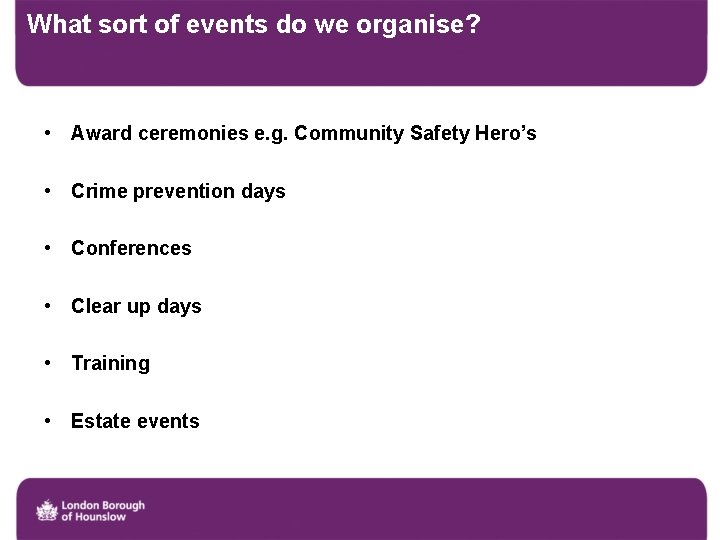 What sort of events do we organise? • Award ceremonies e. g. Community Safety