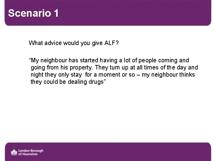 Scenario 1 What advice would you give ALF? “My neighbour has started having a