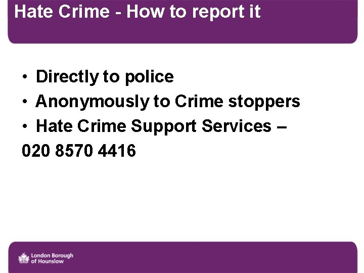 Hate Crime - How to report it • Directly to police • Anonymously to
