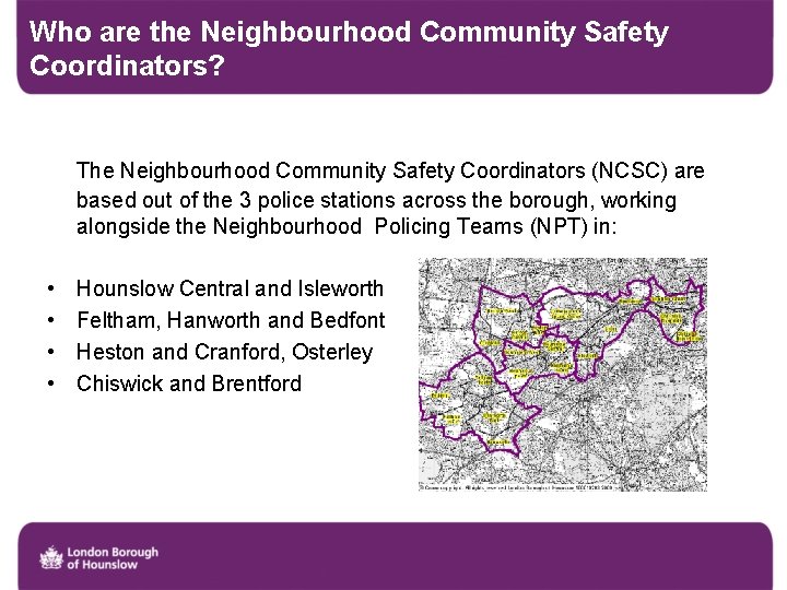 Who are the Neighbourhood Community Safety Coordinators? The Neighbourhood Community Safety Coordinators (NCSC) are