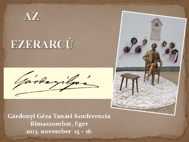 AZ EZERARCÚ Gárdonyi Géza Tanári Konferencia Rimaszombat, Eger 2013. november 15 – 16. 