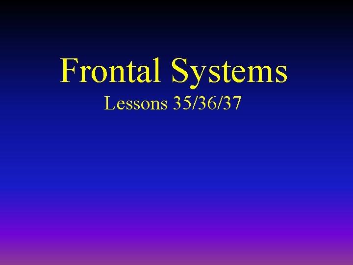 Frontal Systems Lessons 35/36/37 