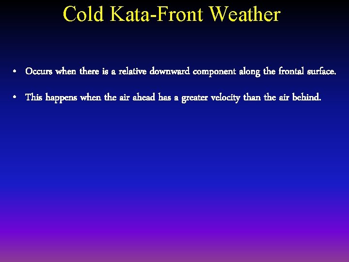 Cold Kata-Front Weather • Occurs when there is a relative downward component along the