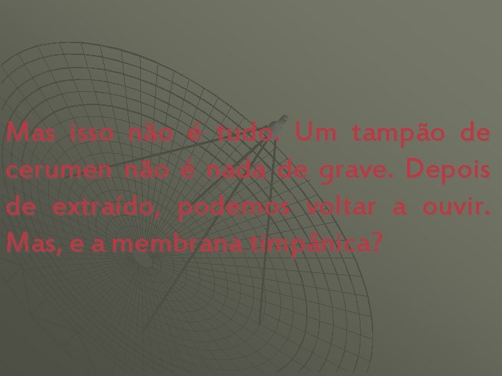 Mas isso não é tudo. Um tampão de cerumen não é nada de grave.