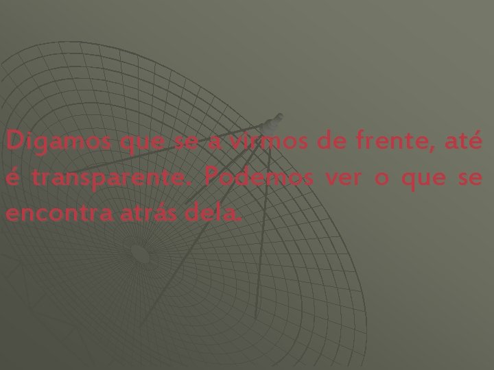 Digamos que se a virmos de frente, até é transparente. Podemos ver o que