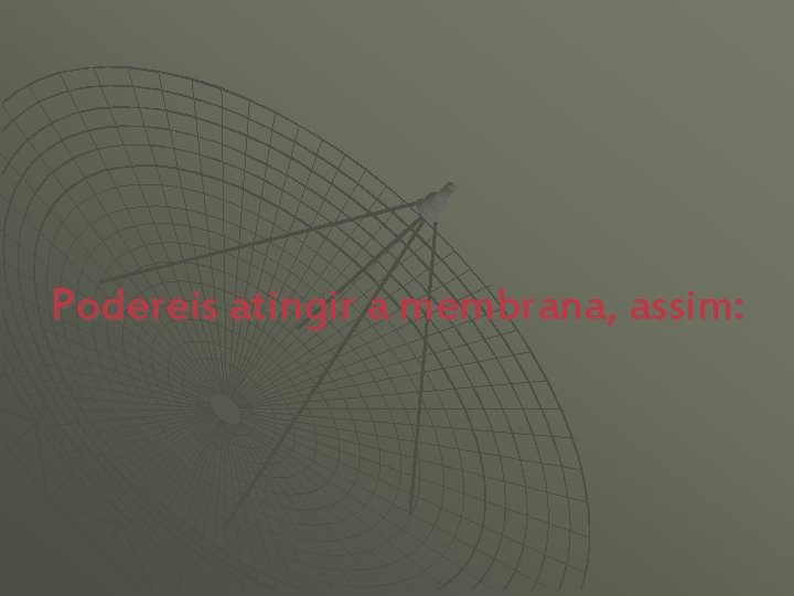 Podereis atingir a membrana, assim: 