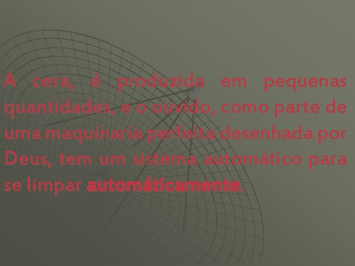A cera, é produzida em pequenas quantidades, e o ouvido, como parte de uma