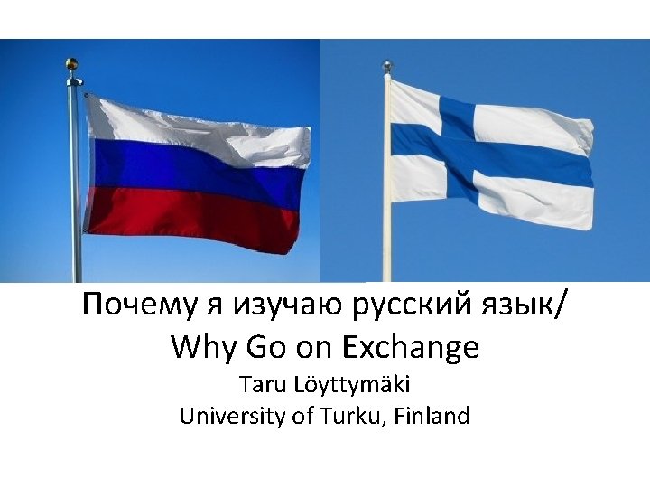 Почему я изучаю русский язык/ Why Go on Exchange Taru Löyttymäki University of Turku,