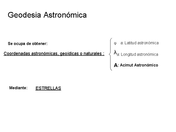 Geodesia Astronómica Se ocupa de obtener: Coordenadas astronómicas, geoídicas o naturales : a: Latitud