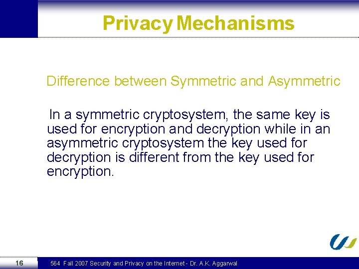 Privacy Mechanisms Difference between Symmetric and Asymmetric In a symmetric cryptosystem, the same key