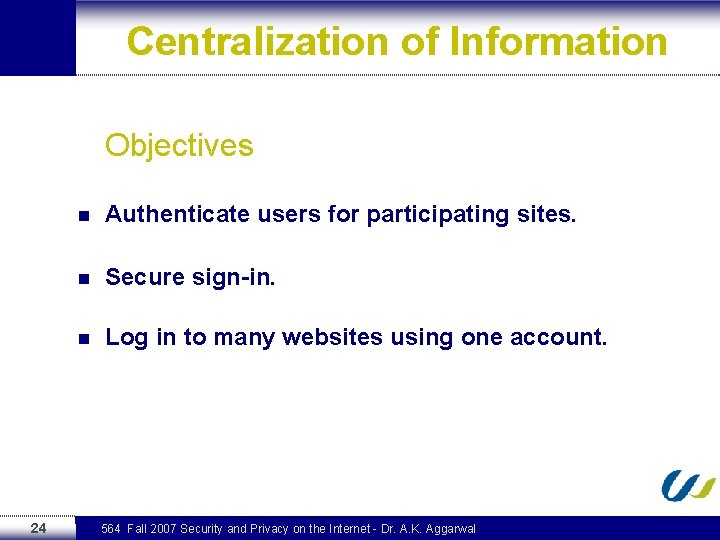 Centralization of Information Objectives 24 n Authenticate users for participating sites. n Secure sign-in.