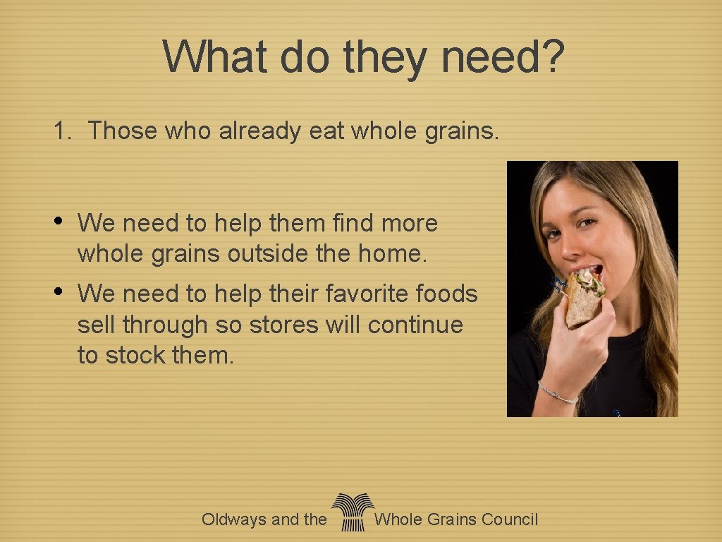 What do they need? 1. Those who already eat whole grains. • We need