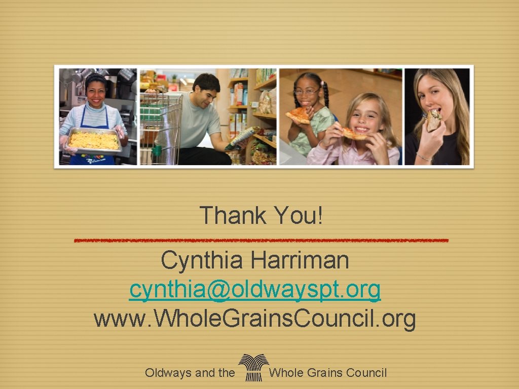 Thank You! Cynthia Harriman cynthia@oldwayspt. org www. Whole. Grains. Council. org Oldways and the