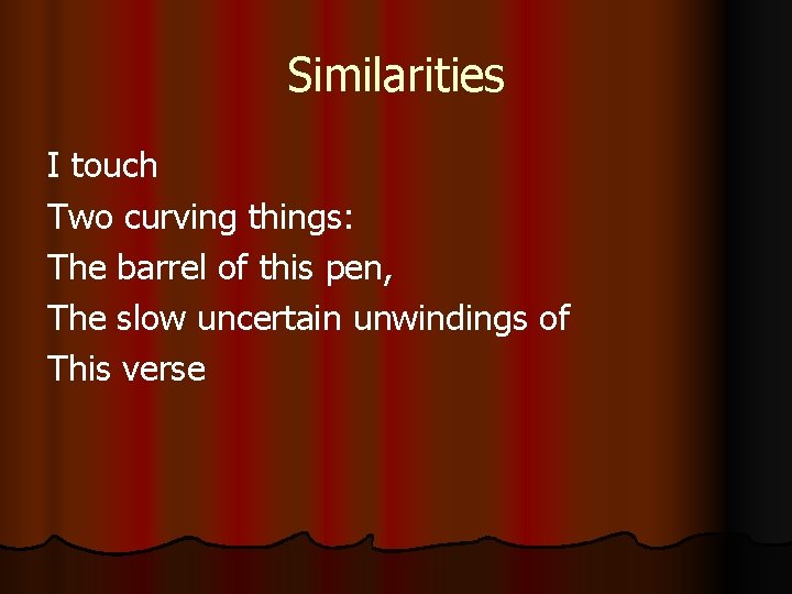 Similarities I touch Two curving things: The barrel of this pen, The slow uncertain Similarities I touch Two curving things: The barrel of this pen, The slow uncertain