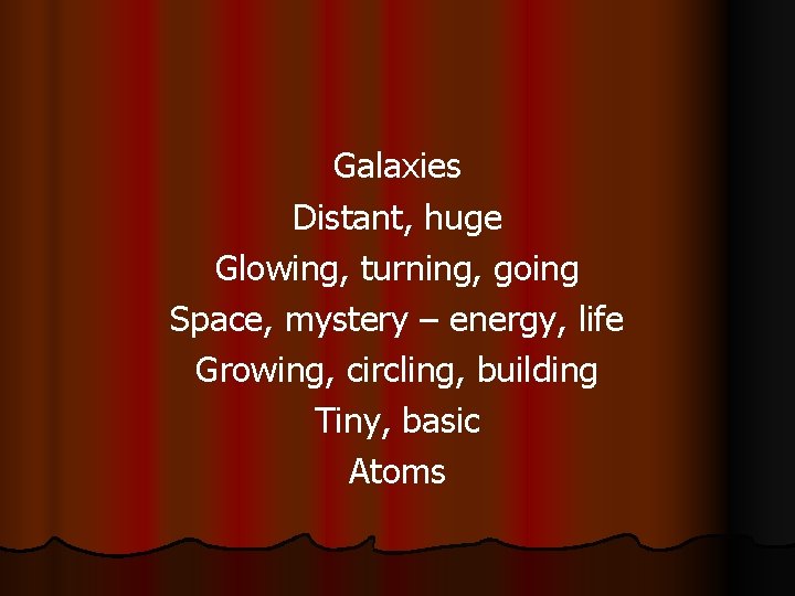 Galaxies Distant, huge Glowing, turning, going Space, mystery – energy, life Growing, circling, building Galaxies Distant, huge Glowing, turning, going Space, mystery – energy, life Growing, circling, building