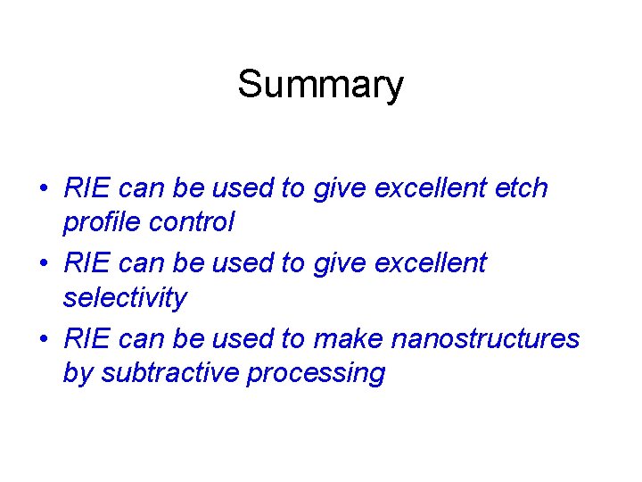 Summary • RIE can be used to give excellent etch profile control • RIE