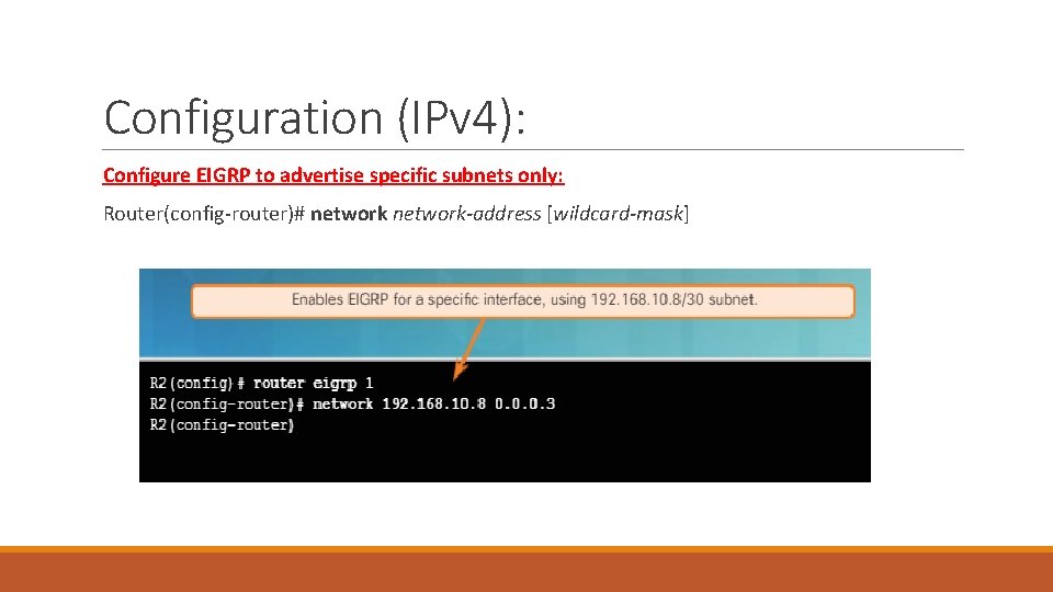 Configuration (IPv 4): Configure EIGRP to advertise specific subnets only: Router(config-router)# network-address [wildcard-mask] 