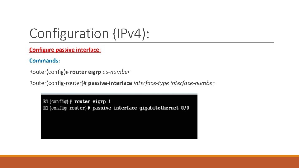 Configuration (IPv 4): Configure passive interface: Commands: Router(config)# router eigrp as-number Router(config-router)# passive-interface-type interface-number Configuration (IPv 4): Configure passive interface: Commands: Router(config)# router eigrp as-number Router(config-router)# passive-interface-type interface-number