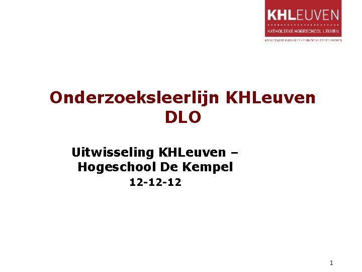 Onderzoeksleerlijn KHLeuven DLO Uitwisseling KHLeuven – Hogeschool De Kempel 12 -12 -12 1 