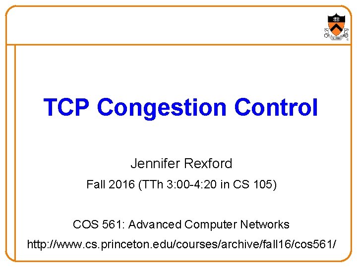 TCP Congestion Control Jennifer Rexford Fall 2016 (TTh 3: 00 -4: 20 in CS TCP Congestion Control Jennifer Rexford Fall 2016 (TTh 3: 00 -4: 20 in CS
