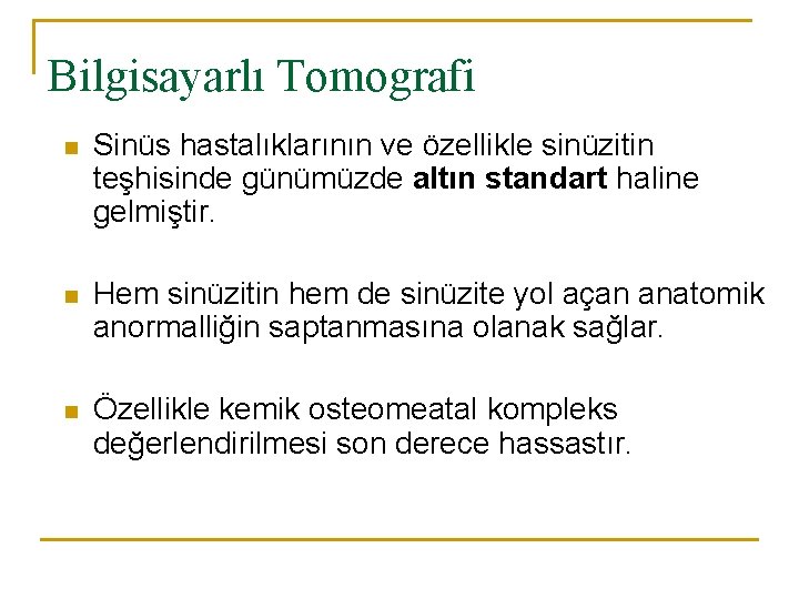 Bilgisayarlı Tomografi n Sinüs hastalıklarının ve özellikle sinüzitin teşhisinde günümüzde altın standart haline gelmiştir.