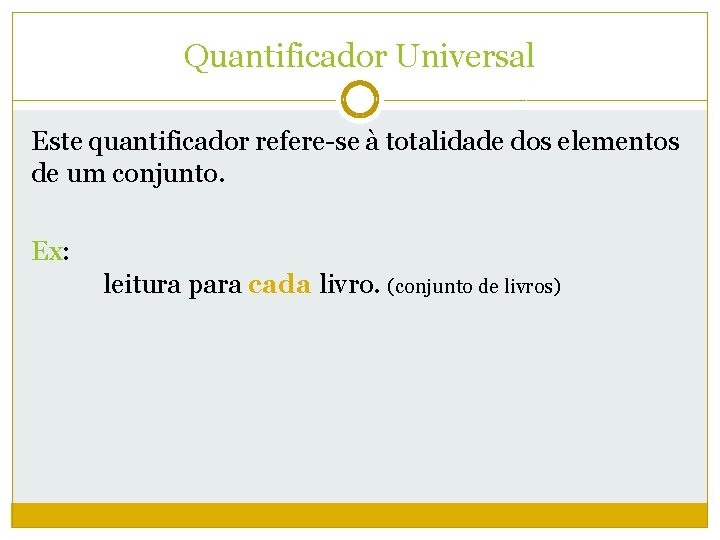 Quantificador Universal Este quantificador refere-se à totalidade dos elementos de um conjunto. Ex: leitura