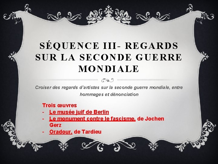 SÉQUENCE III- REGARDS SUR LA SECONDE GUERRE MONDIALE Croiser des regards d’artistes sur la