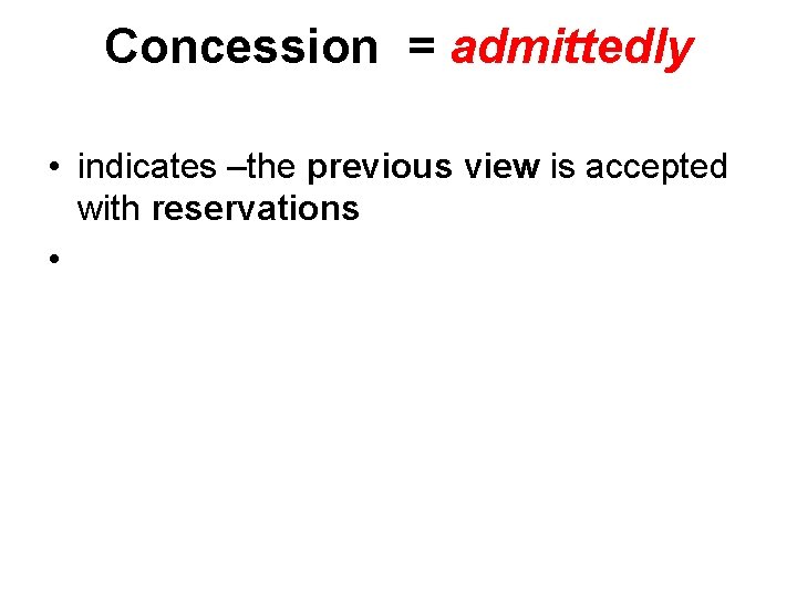 Concession = admittedly • indicates –the previous view is accepted with reservations • 