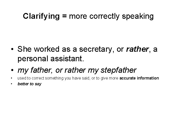 Clarifying = more correctly speaking • She worked as a secretary, or rather, a