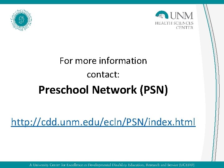 For more information contact: Preschool Network (PSN) http: //cdd. unm. edu/ecln/PSN/index. html 