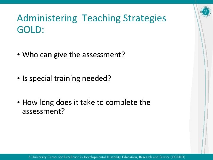 Administering Teaching Strategies GOLD: • Who can give the assessment? • Is special training