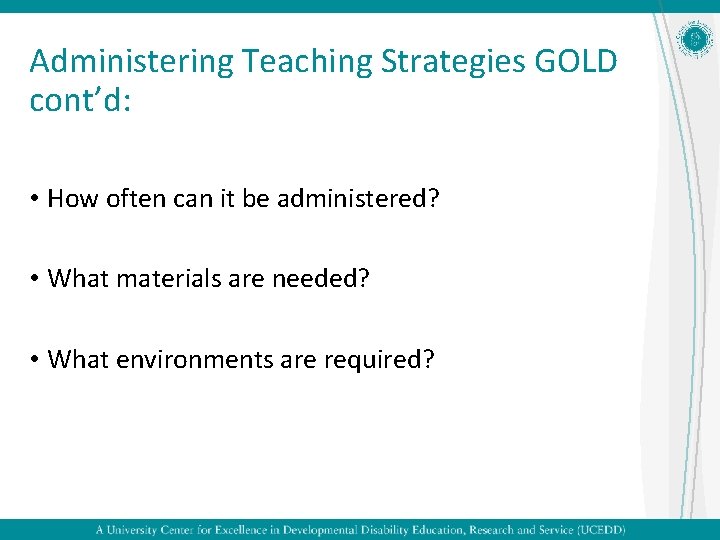 Administering Teaching Strategies GOLD cont’d: • How often can it be administered? • What