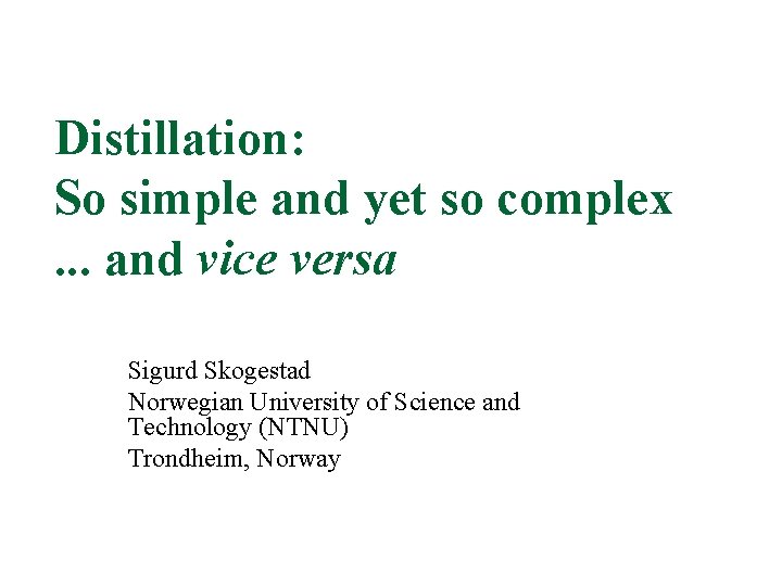 Distillation: So simple and yet so complex. . . and vice versa Sigurd Skogestad