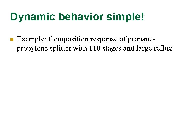 Dynamic behavior simple! n Example: Composition response of propanepropylene splitter with 110 stages and