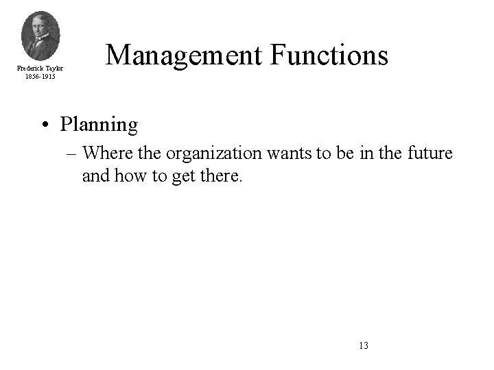 Frederick Taylor 1856 -1915 Management Functions • Planning – Where the organization wants to