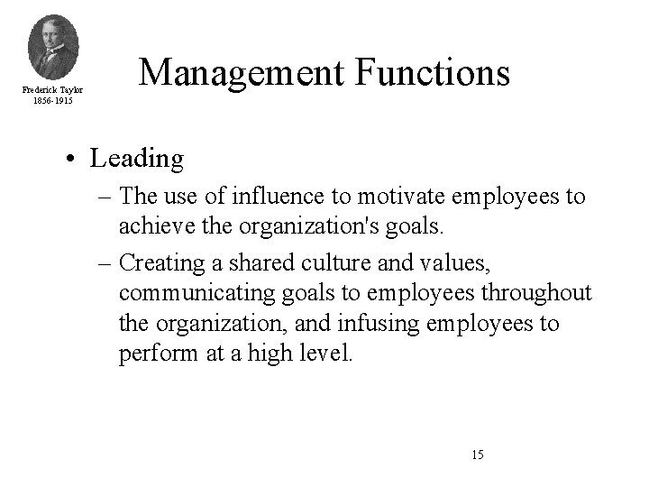 Frederick Taylor 1856 -1915 Management Functions • Leading – The use of influence to