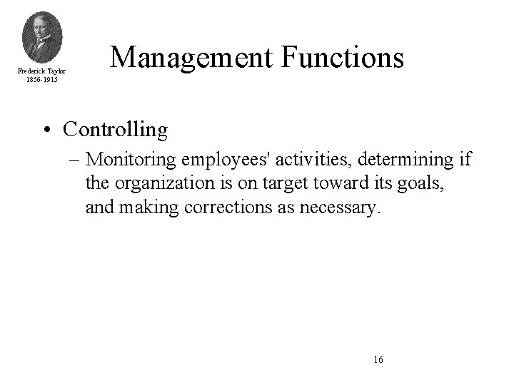 Frederick Taylor 1856 -1915 Management Functions • Controlling – Monitoring employees' activities, determining if