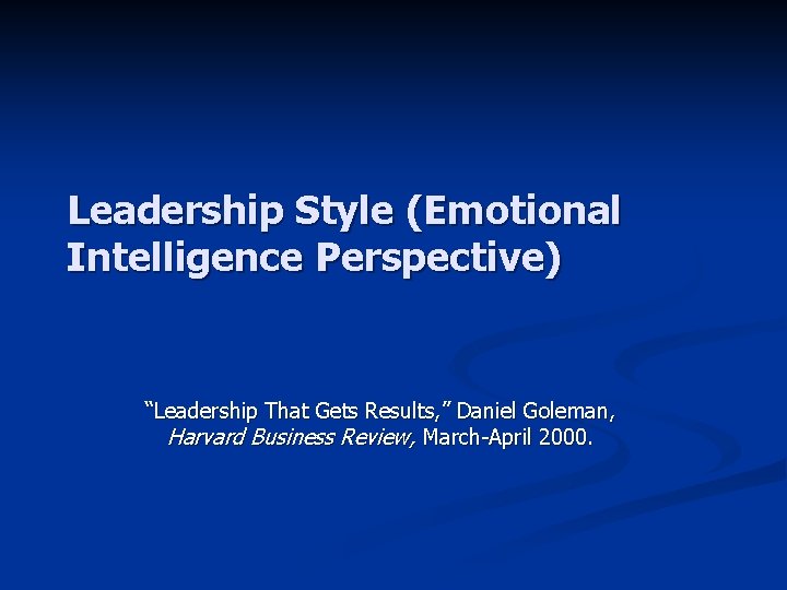 Leadership Style (Emotional Intelligence Perspective) “Leadership That Gets Results, ” Daniel Goleman, Harvard Business