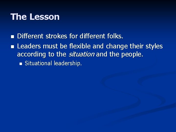 The Lesson n n Different strokes for different folks. Leaders must be flexible and