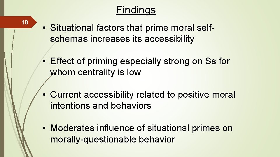 Findings 18 • Situational factors that prime moral selfschemas increases its accessibility • Effect