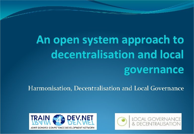 An open system approach to decentralisation and local governance Harmonisation, Decentralisation and Local Governance