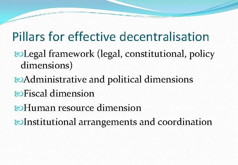 Pillars for effective decentralisation Legal framework (legal, constitutional, policy dimensions) Administrative and political dimensions