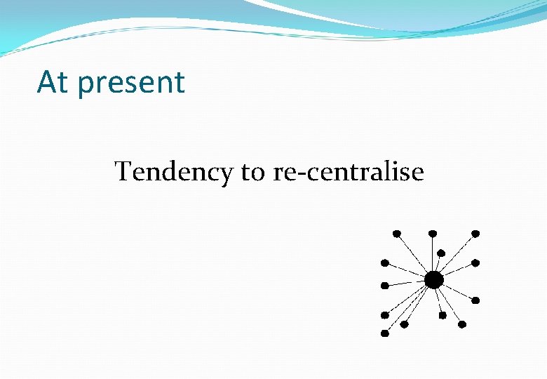 At present Tendency to re-centralise 