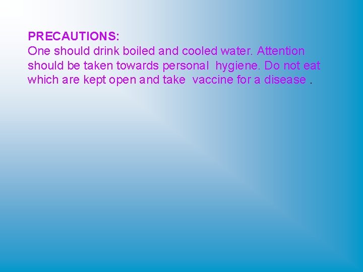 PRECAUTIONS: One should drink boiled and cooled water. Attention should be taken towards personal