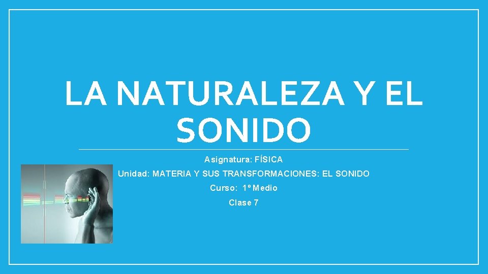 LA NATURALEZA Y EL SONIDO Asignatura: FÍSICA Unidad: MATERIA Y SUS TRANSFORMACIONES: EL SONIDO