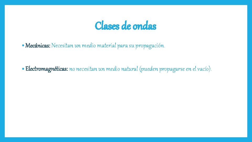 Clases de ondas • Mecánicas: Necesitan un medio material para su propagación. • Electromagnéticas: