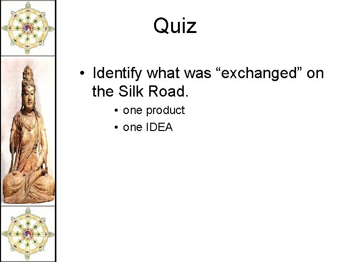 Quiz • Identify what was “exchanged” on the Silk Road. • one product •