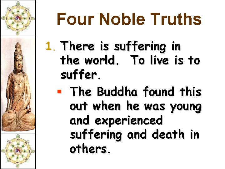 Four Noble Truths 1. There is suffering in the world. To live is to